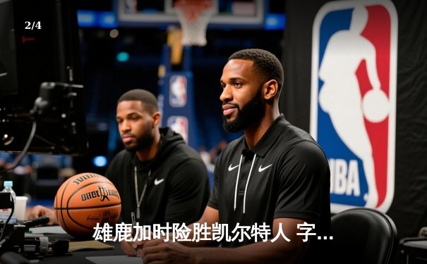 雄鹿加时险胜凯尔特人 字母哥44+14统治东部巅峰对决 - 2