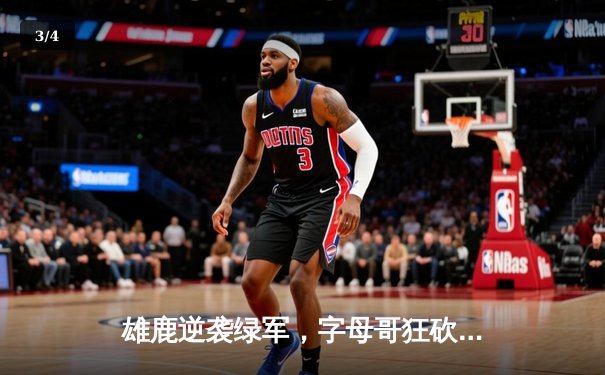 雄鹿逆袭绿军，字母哥狂砍42分率队挺进东决 - 3