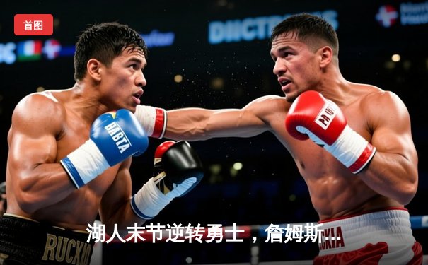 湖人末节逆转勇士，詹姆斯关键三分锁定胜局