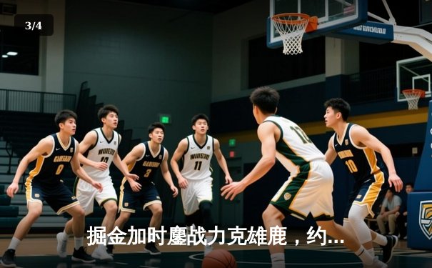 掘金加时鏖战力克雄鹿，约基奇36+16+8主宰关键时刻 - 3