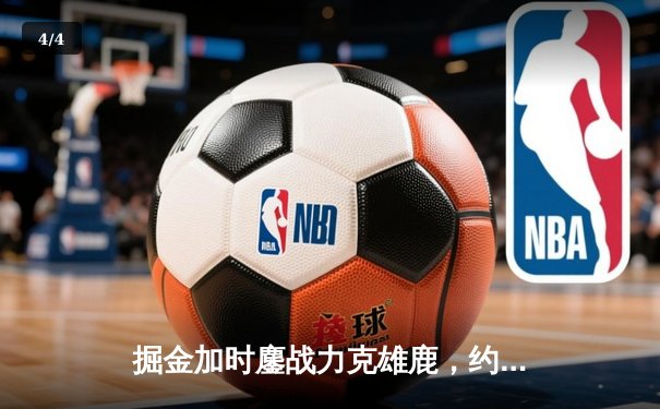 掘金加时鏖战力克雄鹿，约基奇36+16+8主宰关键时刻 - 4