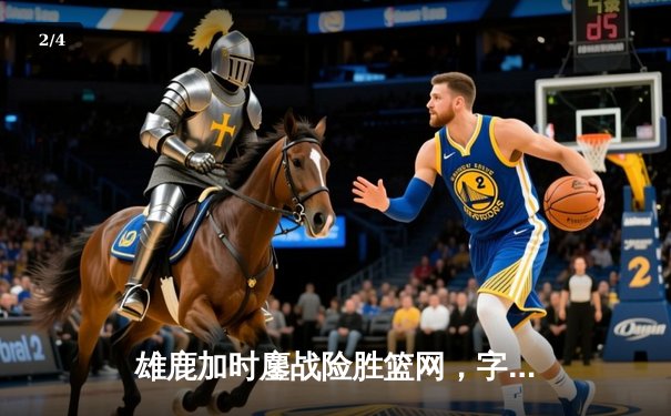 雄鹿加时鏖战险胜篮网，字母哥44+14+6主宰关键战役 - 2