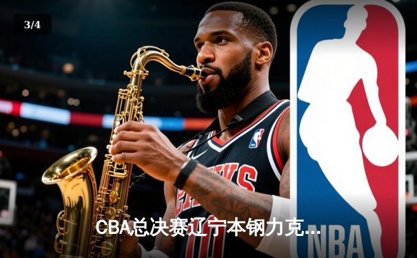 CBA总决赛辽宁本钢力克浙江稠州金租，总比分2-0领先 - 3