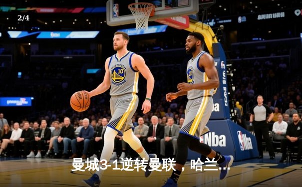 曼城3-1逆转曼联，哈兰德双响锁定胜局，英超冠军悬念再起 - 2