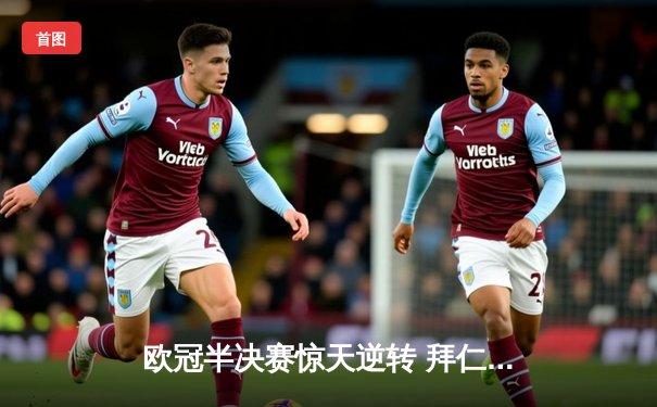 欧冠半决赛惊天逆转 拜仁3-2绝杀皇马晋级决赛