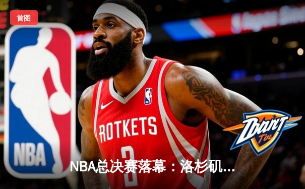 NBA总决赛落幕：洛杉矶湖人队以106-93击败迈阿密热火队，夺得队史第18座总冠军奖杯