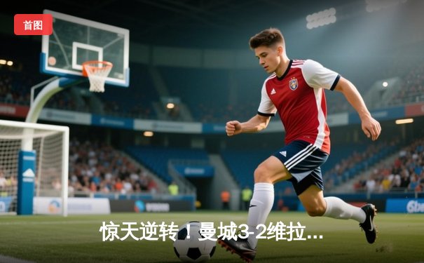 惊天逆转！曼城3-2维拉锁定英超四连冠，罗德里制胜球定江山