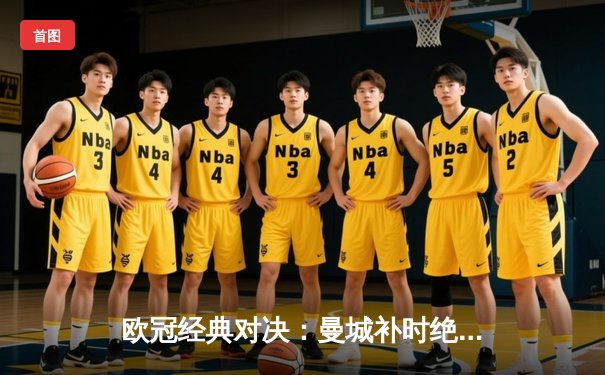 欧冠经典对决：曼城补时绝平皇马，双方激战3-3上演进球盛宴