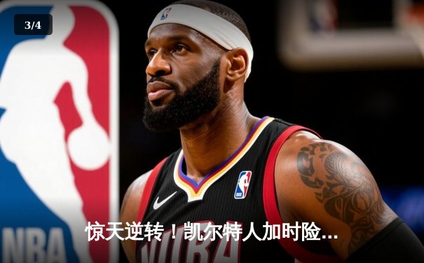 惊天逆转！凯尔特人加时险胜热火，塔图姆31分率队夺赛点 - 3