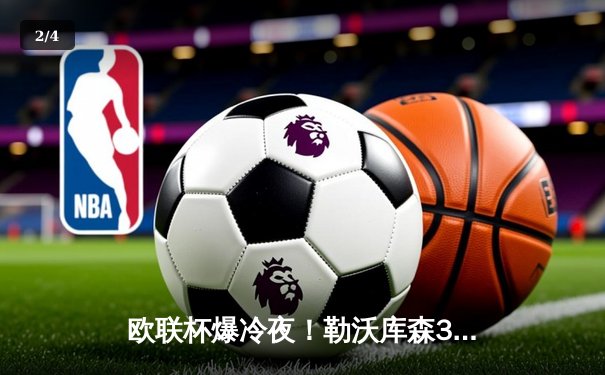 欧联杯爆冷夜！勒沃库森3-2绝杀罗马，赛季47场不败创神话 - 2
