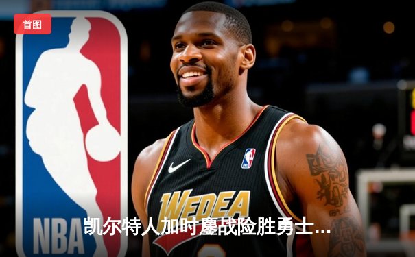 凯尔特人加时鏖战险胜勇士，塔图姆44分主宰天王山之战