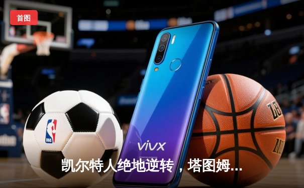 凯尔特人绝地逆转，塔图姆61分创纪录加时擒山猫