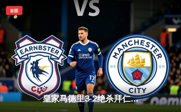 皇家马德里3-2绝杀拜仁慕尼黑，总比分4-3挺进欧冠决赛