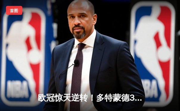 欧冠惊天逆转！多特蒙德3-2绝杀巴黎，哈兰德双响主宰死亡之组