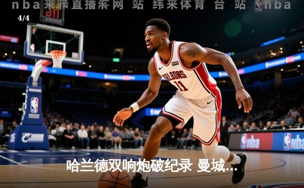 哈兰德双响炮破纪录 曼城4-1逆转阿森纳登顶英超 - 4