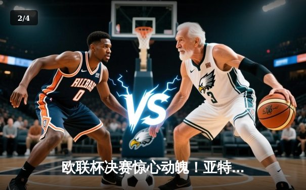 欧联杯决赛惊心动魄！亚特兰大3-0完胜勒沃库森，终结对手51场不败神话 - 2