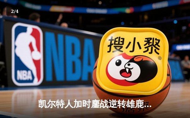 凯尔特人加时鏖战逆转雄鹿，塔图姆36分率队守住主场 - 2