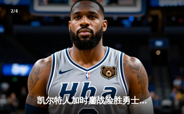 凯尔特人加时鏖战险胜勇士，塔图姆44分闪耀全场 - 2